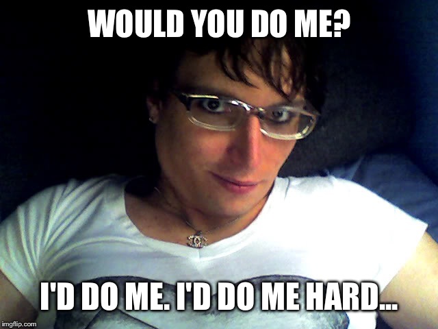 WOULD YOU DO ME? I'D DO ME. I'D DO ME HARD... | made w/ Imgflip meme maker