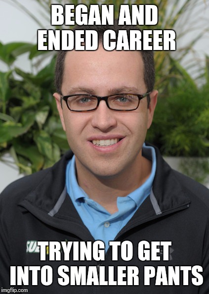 Jared From Subway | BEGAN AND ENDED CAREER TRYING TO GET INTO SMALLER PANTS | image tagged in jared from subway | made w/ Imgflip meme maker