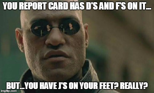 Matrix Morpheus | YOU REPORT CARD HAS D'S AND F'S ON IT... BUT...YOU HAVE J'S ON YOUR FEET? REALLY? | image tagged in memes,matrix morpheus | made w/ Imgflip meme maker