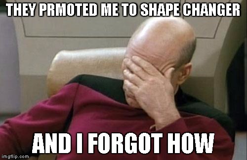 Captain Picard Facepalm Meme | THEY PRMOTED ME TO SHAPE CHANGER AND I FORGOT HOW | image tagged in memes,captain picard facepalm | made w/ Imgflip meme maker