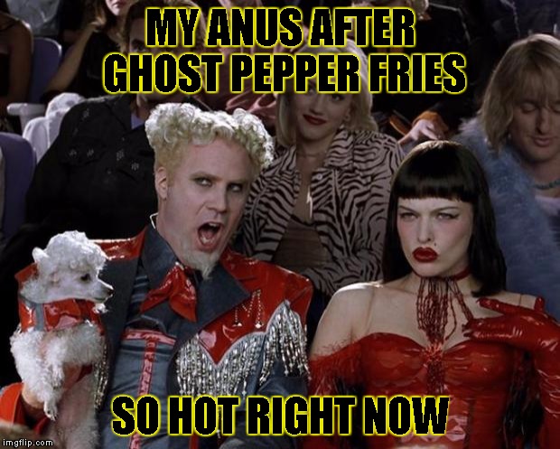 Mugatu So Hot Right Now Meme | MY ANUS AFTER GHOST PEPPER FRIES SO HOT RIGHT NOW | image tagged in memes,mugatu so hot right now | made w/ Imgflip meme maker