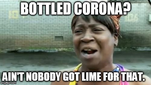 Ain't Nobody Got Time For That | BOTTLED CORONA? AIN'T NOBODY GOT LIME FOR THAT. | image tagged in memes,aint nobody got time for that | made w/ Imgflip meme maker