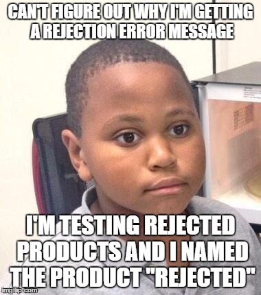 Minor Mistake Marvin Meme | CAN'T FIGURE OUT WHY I'M GETTING A REJECTION ERROR MESSAGE I'M TESTING REJECTED PRODUCTS AND I NAMED THE PRODUCT "REJECTED" | image tagged in memes,minor mistake marvin | made w/ Imgflip meme maker