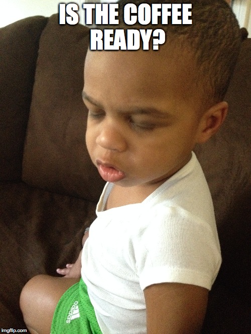 Coffee Kid | IS THE COFFEE READY? | image tagged in cute,funny,kids,adorable,laugh,coffee | made w/ Imgflip meme maker