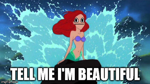 Tell me I'm beautiful | TELL ME I'M BEAUTIFUL | image tagged in little mermaid meme | made w/ Imgflip meme maker