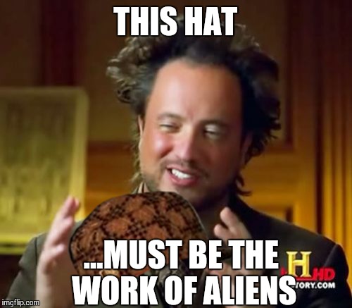 Ancient Aliens | THIS HAT ...MUST BE THE WORK OF ALIENS | image tagged in memes,ancient aliens,scumbag | made w/ Imgflip meme maker