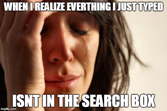 First World Problems | WHEN I REALIZE EVERTHING I JUST TYPED ISNT IN THE SEARCH BOX | image tagged in memes,first world problems | made w/ Imgflip meme maker