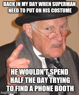 Back In My Day Meme | BACK IN MY DAY WHEN SUPERMAN NEED TO PUT ON HIS COSTUME HE WOULDN'T SPEND HALF THE DAY TRYING TO FIND A PHONE BOOTH | image tagged in memes,back in my day | made w/ Imgflip meme maker