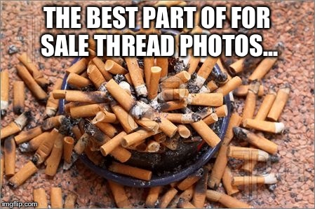 THE BEST PART OF FOR SALE THREAD PHOTOS... | made w/ Imgflip meme maker