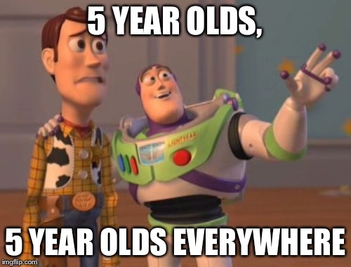 X, X Everywhere | 5 YEAR OLDS, 5 YEAR OLDS EVERYWHERE | image tagged in memes,x x everywhere | made w/ Imgflip meme maker