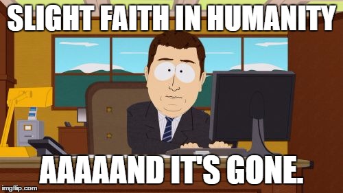 Aaaaand Its Gone | SLIGHT FAITH IN HUMANITY AAAAAND IT'S GONE. | image tagged in memes,aaaaand its gone | made w/ Imgflip meme maker