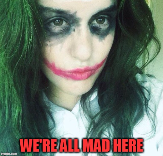 WE'RE ALL MAD HERE | image tagged in mad,joker | made w/ Imgflip meme maker