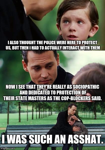 Finding Neverland Meme | I ALSO THOUGHT THE POLICE WERE HERE TO PROTECT US, BUT THEN I HAD TO ACTUALLY INTERACT WITH THEM NOW I SEE THAT THEY'RE REALLY AS SOCIOPATHI | image tagged in memes,finding neverland | made w/ Imgflip meme maker