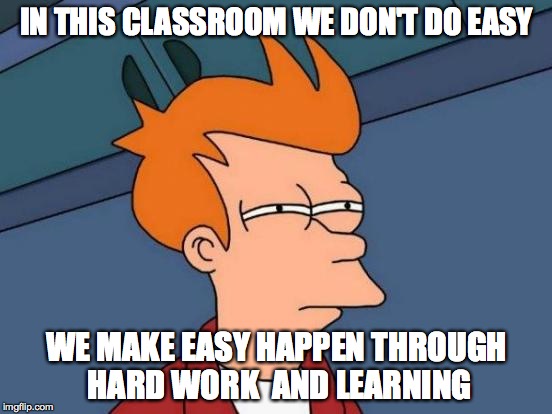 Futurama Fry Meme | IN THIS CLASSROOM WE DON'T DO EASY WE MAKE EASY HAPPEN THROUGH HARD WORK  AND LEARNING | image tagged in memes,futurama fry | made w/ Imgflip meme maker