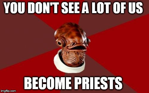 Admiral Ackbar Relationship Expert Meme | YOU DON'T SEE A LOT OF US BECOME PRIESTS | image tagged in memes,admiral ackbar relationship expert | made w/ Imgflip meme maker