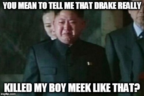 Kim Jong Un Sad | YOU MEAN TO TELL ME THAT DRAKE REALLY KILLED MY BOY MEEK LIKE THAT? | image tagged in memes,kim jong un sad | made w/ Imgflip meme maker