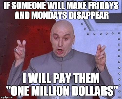 Dr Evil Laser Meme | IF SOMEONE WILL MAKE FRIDAYS AND MONDAYS DISAPPEAR I WILL PAY THEM "ONE MILLION DOLLARS" | image tagged in memes,dr evil laser | made w/ Imgflip meme maker