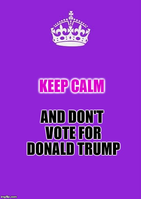 Keep Calm And Carry On Purple | KEEP CALM AND DON'T VOTE FOR DONALD TRUMP | image tagged in memes,keep calm and carry on purple | made w/ Imgflip meme maker
