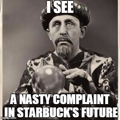 I SEE A NASTY COMPLAINT IN STARBUCK'S FUTURE | made w/ Imgflip meme maker