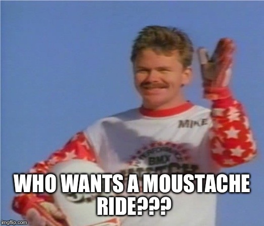 WHO WANTS A MOUSTACHE RIDE??? | made w/ Imgflip meme maker