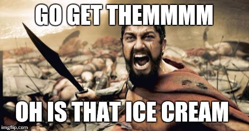 Sparta Leonidas | GO GET THEMMMM OH IS THAT ICE CREAM | image tagged in memes,sparta leonidas | made w/ Imgflip meme maker