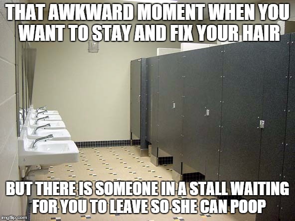   | THAT AWKWARD MOMENT WHEN YOU WANT TO STAY AND FIX YOUR HAIR BUT THERE IS SOMEONE IN A STALL WAITING FOR YOU TO LEAVE SO SHE CAN POOP | image tagged in bathroom | made w/ Imgflip meme maker