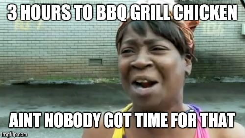 Ain't Nobody Got Time For That | 3 HOURS TO BBQ GRILL CHICKEN AINT NOBODY GOT TIME FOR THAT | image tagged in memes,aint nobody got time for that | made w/ Imgflip meme maker