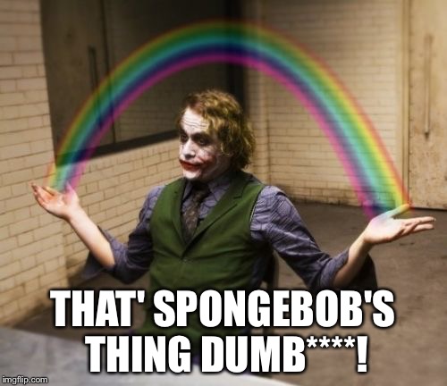 Joker Rainbow Hands | THAT' SPONGEBOB'S THING DUMB****! | image tagged in memes,joker rainbow hands | made w/ Imgflip meme maker