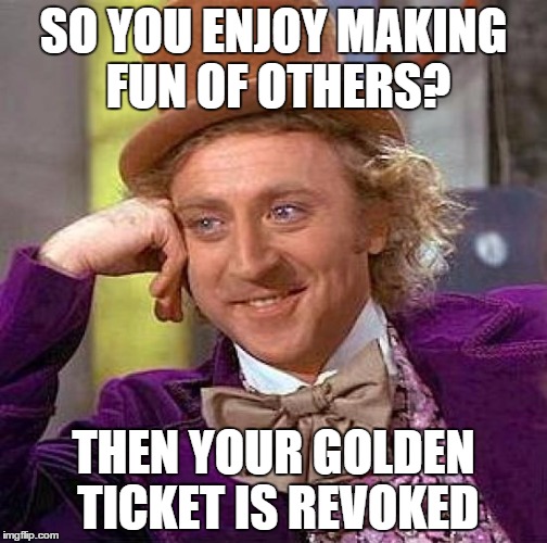 Creepy Condescending Wonka Meme | SO YOU ENJOY MAKING FUN OF OTHERS? THEN YOUR GOLDEN TICKET IS REVOKED | image tagged in memes,creepy condescending wonka | made w/ Imgflip meme maker