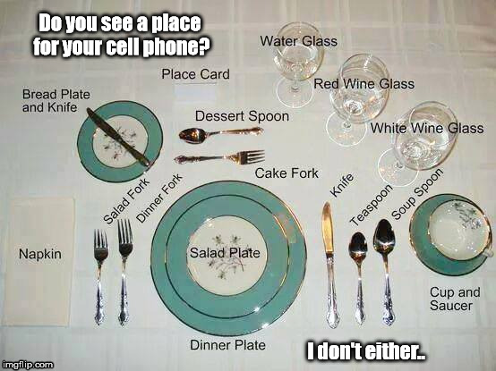 cell phone free table | Do you see a place for your cell phone? I don't either.. | image tagged in cell phone,annoying,dinner,table,unacceptable | made w/ Imgflip meme maker