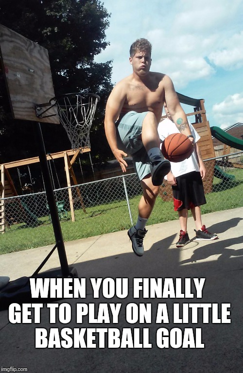 WHEN YOU FINALLY GET TO PLAY ON A LITTLE BASKETBALL GOAL | image tagged in basketball | made w/ Imgflip meme maker