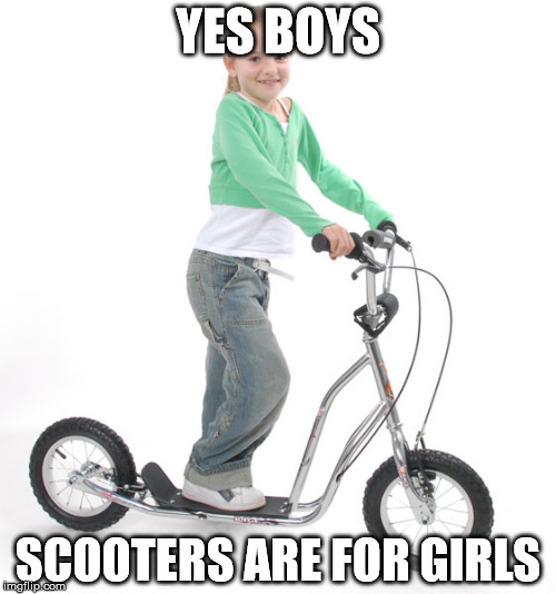 YES BOYS SCOOTERS ARE FOR GIRLS | image tagged in scooter girl | made w/ Imgflip meme maker