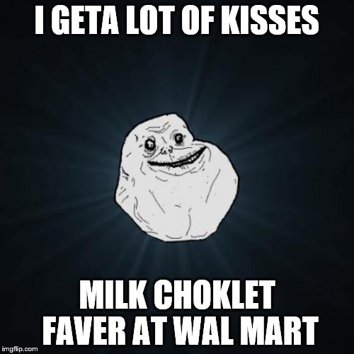 Forever Alone | I GETA LOT OF KISSES MILK CHOKLET FAVER AT WAL MART | image tagged in memes,forever alone | made w/ Imgflip meme maker