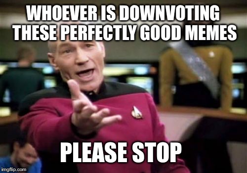 Picard Wtf Meme | WHOEVER IS DOWNVOTING THESE PERFECTLY GOOD MEMES PLEASE STOP | image tagged in memes,picard wtf | made w/ Imgflip meme maker