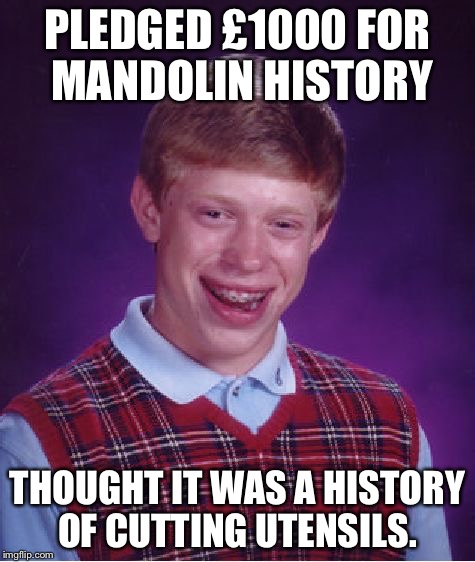 Bad Luck Brian Meme | PLEDGED £1000 FOR MANDOLIN HISTORY THOUGHT IT WAS A HISTORY OF CUTTING UTENSILS. | image tagged in memes,bad luck brian | made w/ Imgflip meme maker