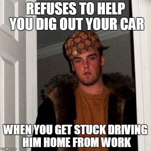 Scumbag Steve | REFUSES TO HELP YOU DIG OUT YOUR CAR WHEN YOU GET STUCK DRIVING HIM HOME FROM WORK | image tagged in memes,scumbag steve | made w/ Imgflip meme maker