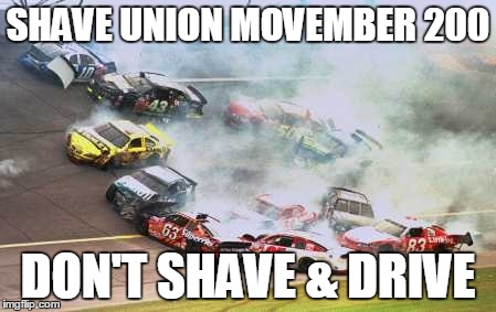 Because Race Car | SHAVE UNION MOVEMBER 200 DON'T SHAVE & DRIVE | image tagged in memes,because race car | made w/ Imgflip meme maker