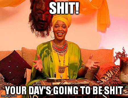 SHIT! YOUR DAY'S GOING TO BE SHIT | image tagged in miss cleo,fortune teller,bad day | made w/ Imgflip meme maker