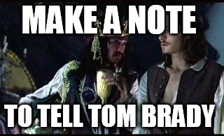 Jack Sparrow Opportunity | MAKE A NOTE TO TELL TOM BRADY | image tagged in jack sparrow opportunity | made w/ Imgflip meme maker
