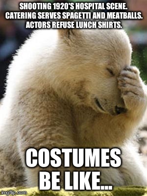 Facepalm Bear | SHOOTING 1920'S HOSPITAL SCENE. CATERING SERVES SPAGETTI AND MEATBALLS. ACTORS REFUSE LUNCH SHIRTS. COSTUMES BE LIKE... | image tagged in memes,facepalm bear | made w/ Imgflip meme maker
