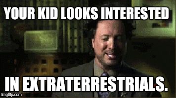 YOUR KID LOOKS INTERESTED IN EXTRATERRESTRIALS. | made w/ Imgflip meme maker