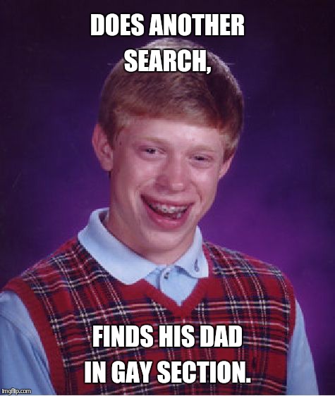 Bad Luck Brian Meme | DOES ANOTHER SEARCH, FINDS HIS DAD IN GAY SECTION. | image tagged in memes,bad luck brian | made w/ Imgflip meme maker