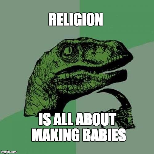 Philosoraptor | RELIGION IS ALL ABOUT MAKING BABIES | image tagged in memes,philosoraptor | made w/ Imgflip meme maker