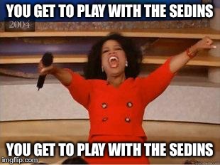 Oprah You Get A Meme | YOU GET TO PLAY WITH THE SEDINS YOU GET TO PLAY WITH THE SEDINS | image tagged in you get an oprah | made w/ Imgflip meme maker