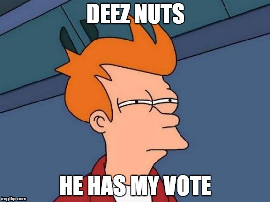 Futurama Fry | DEEZ NUTS HE HAS MY VOTE | image tagged in memes,futurama fry | made w/ Imgflip meme maker