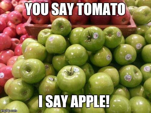 YOU SAY TOMATO I SAY APPLE! | image tagged in apple,tomato | made w/ Imgflip meme maker