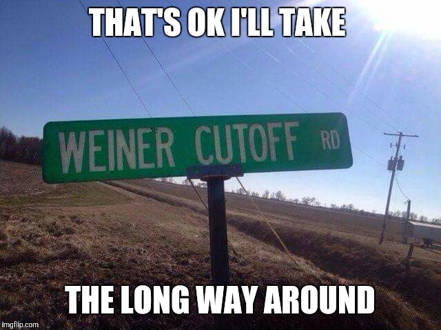 THAT'S OK I'LL TAKE THE LONG WAY AROUND | image tagged in signs/billboards,road | made w/ Imgflip meme maker