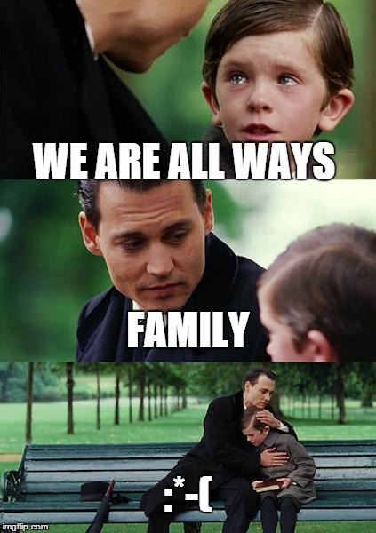 Finding Neverland Meme | WE ARE ALL WAYS FAMILY :*-( | image tagged in memes,finding neverland | made w/ Imgflip meme maker