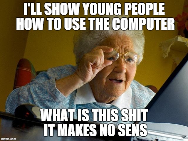 Grandma Finds The Internet | I'LL SHOW YOUNG PEOPLE HOW TO USE THE COMPUTER WHAT IS THIS SHIT IT MAKES NO SENS | image tagged in memes,grandma finds the internet | made w/ Imgflip meme maker