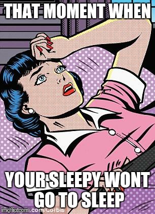 I wont lose sleep | THAT MOMENT WHEN YOUR SLEEPY WONT GO TO SLEEP | image tagged in i wont lose sleep | made w/ Imgflip meme maker